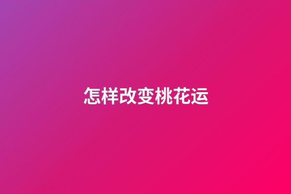 怎样改变桃花运