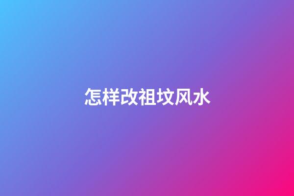 怎样改祖坟风水