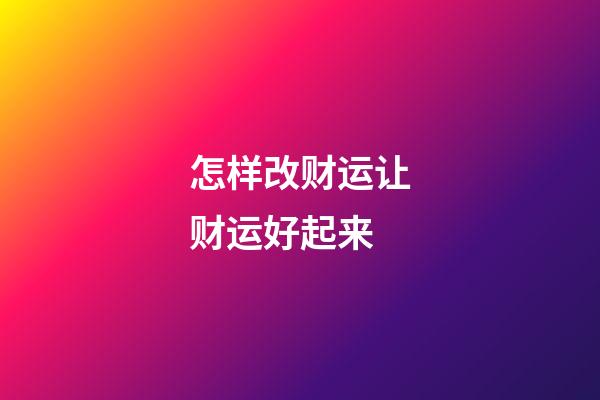 怎样改财运让财运好起来