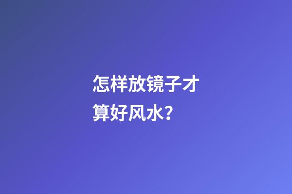 怎样放镜子才算好风水？