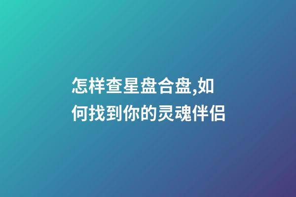怎样查星盘合盘,如何找到你的灵魂伴侣-第1张-观点-玄机派