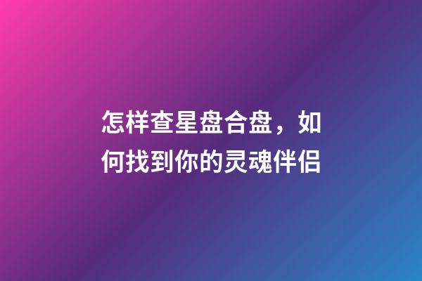 怎样查星盘合盘，如何找到你的灵魂伴侣-第1张-观点-玄机派