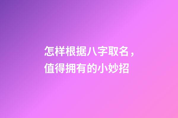怎样根据八字取名，值得拥有的小妙招