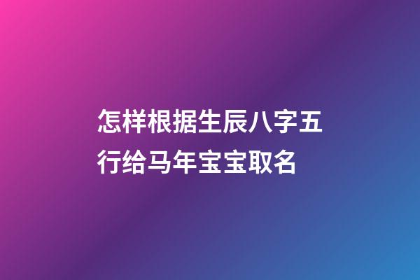 怎样根据生辰八字五行给马年宝宝取名