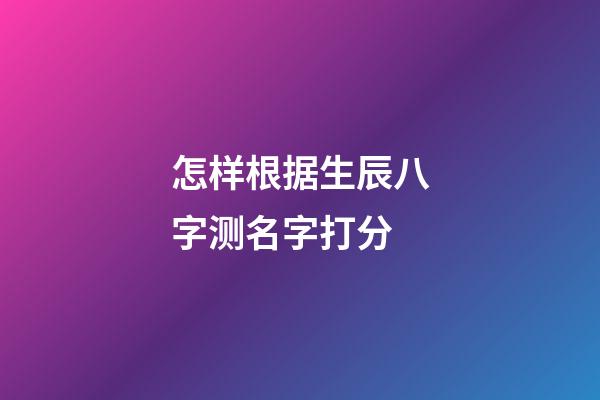 怎样根据生辰八字测名字打分