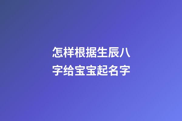 怎样根据生辰八字给宝宝起名字