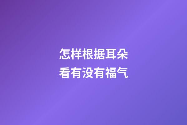 怎样根据耳朵看有没有福气