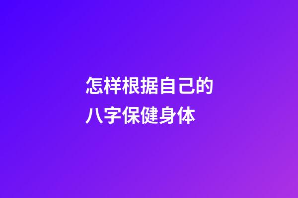 怎样根据自己的八字保健身体