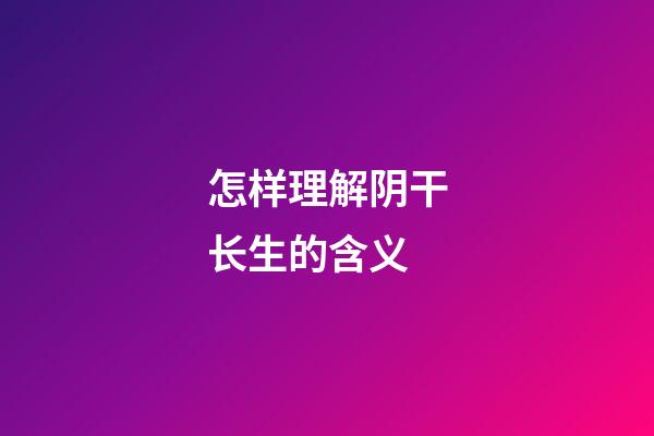 怎样理解阴干长生的含义