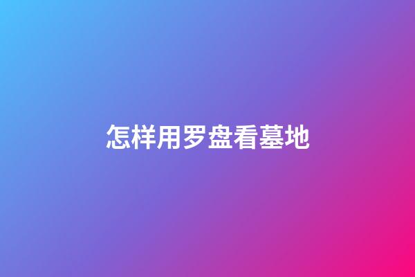 怎样用罗盘看墓地