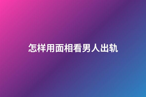 怎样用面相看男人出轨