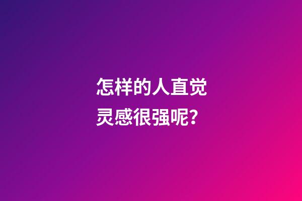 怎样的人直觉灵感很强呢？