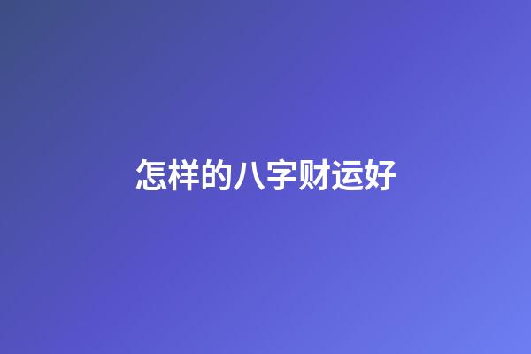 怎样的八字财运好