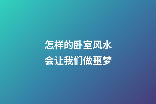 怎样的卧室风水会让我们做噩梦