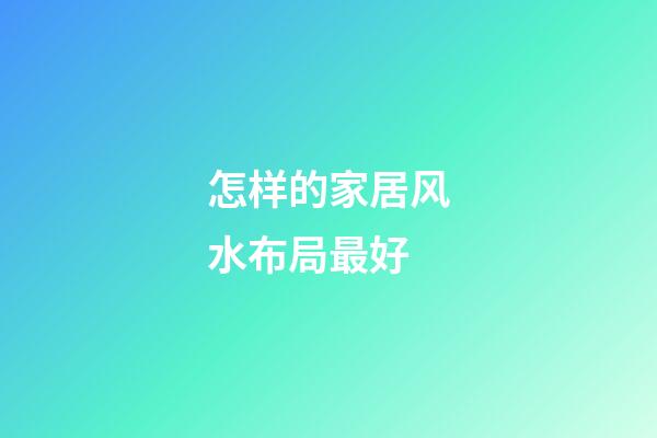 怎样的家居风水布局最好?