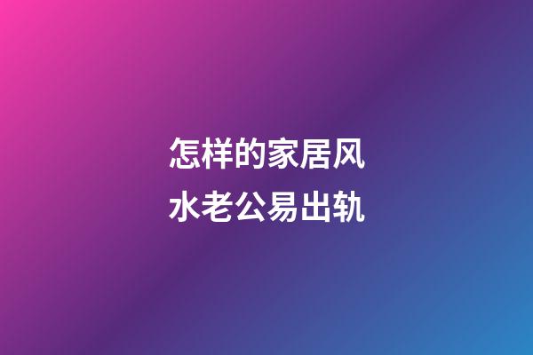 怎样的家居风水老公易出轨