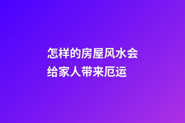 怎样的房屋风水会给家人带来厄运