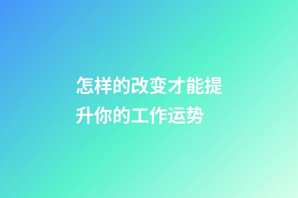 怎样的改变才能提升你的工作运势