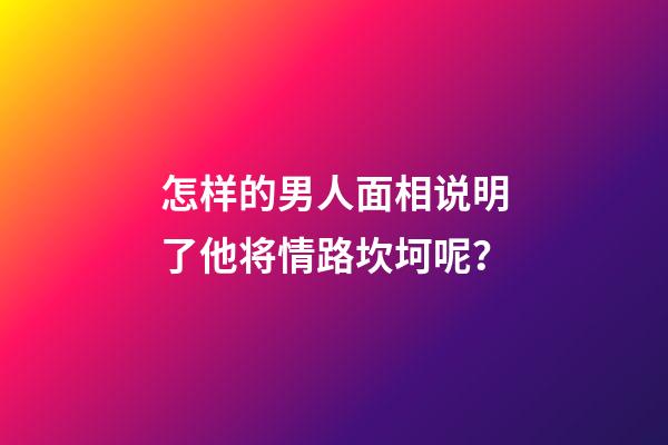 怎样的男人面相说明了他将情路坎坷呢？