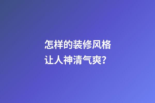 怎样的装修风格让人神清气爽？