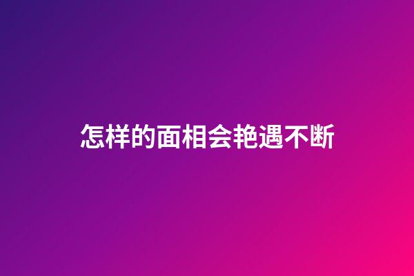怎样的面相会艳遇不断