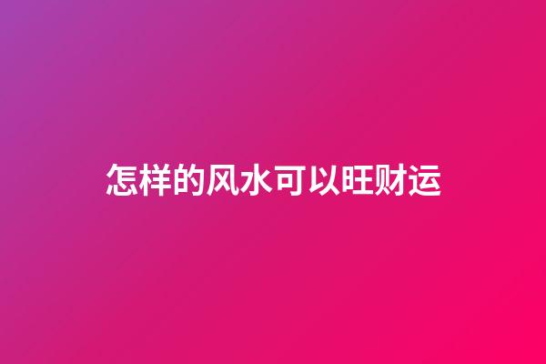 怎样的风水可以旺财运