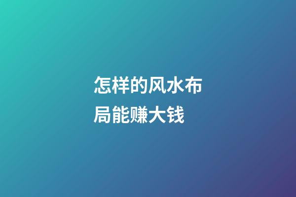 怎样的风水布局能赚大钱