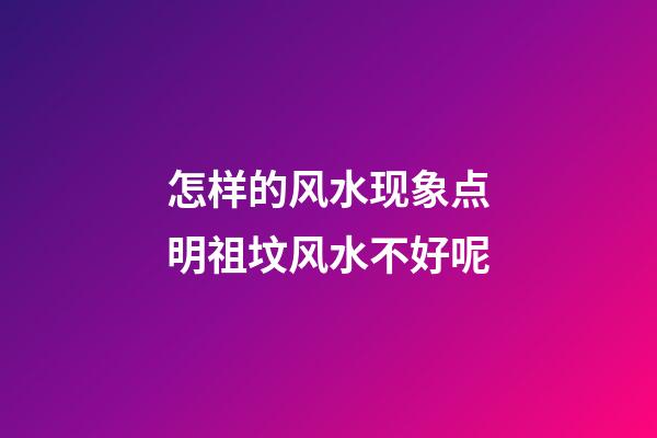 怎样的风水现象点明祖坟风水不好呢