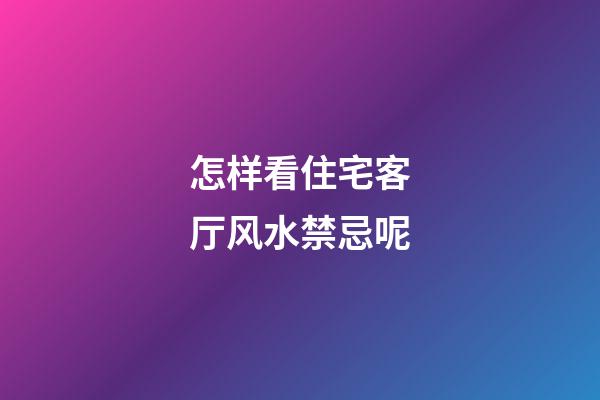 怎样看住宅客厅风水禁忌呢
