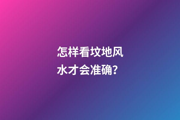 怎样看坟地风水才会准确？