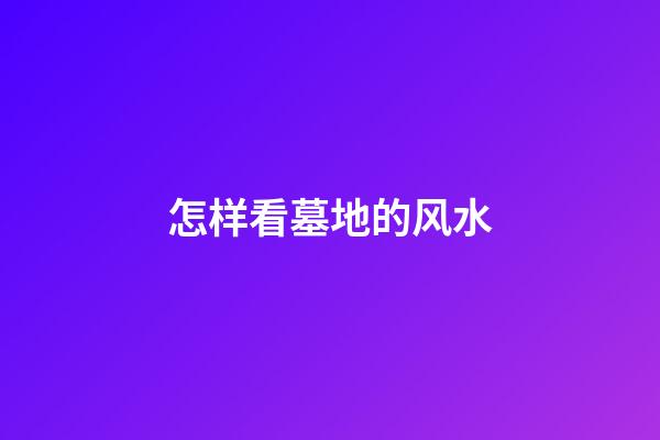 怎样看墓地的风水