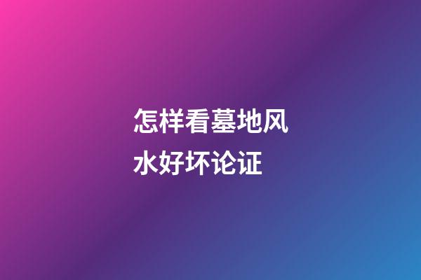 怎样看墓地风水好坏论证