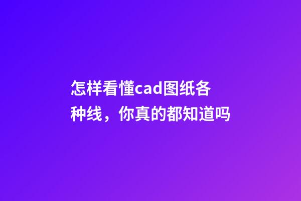 怎样看懂cad图纸各种线，你真的都知道吗-第1张-观点-玄机派