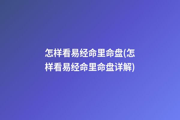 怎样看易经命里命盘(怎样看易经命里命盘详解)