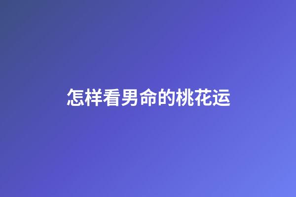 怎样看男命的桃花运