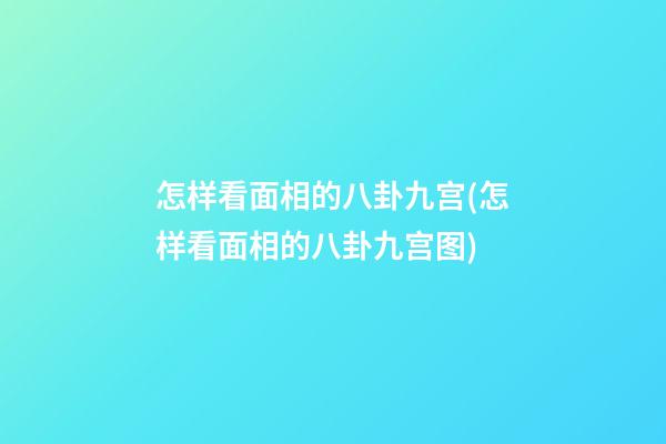 怎样看面相的八卦九宫(怎样看面相的八卦九宫图)