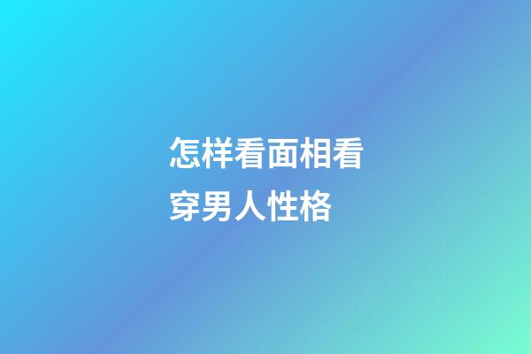 怎样看面相看穿男人性格