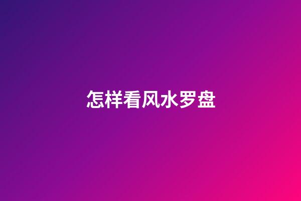 怎样看风水罗盘