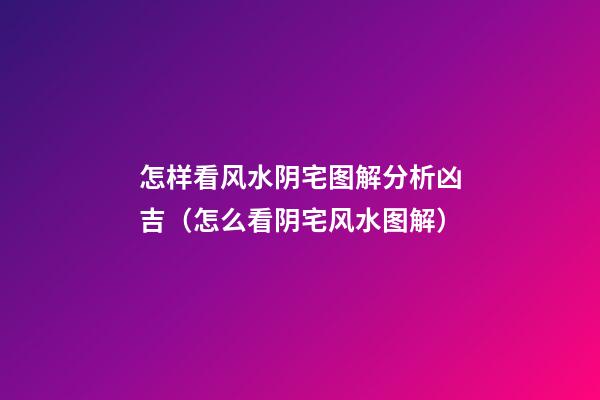 怎样看风水阴宅图解分析凶吉（怎么看阴宅风水图解）