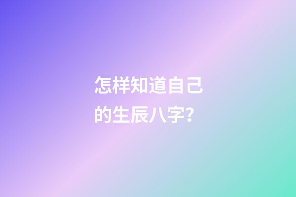 怎样知道自己的生辰八字？