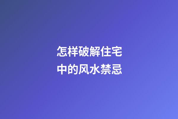 怎样破解住宅中的风水禁忌?