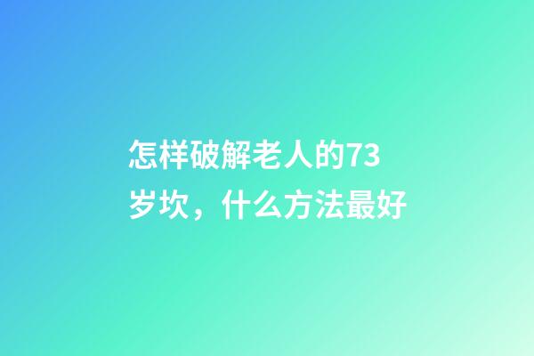 怎样破解老人的73岁坎，什么方法最好