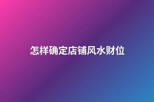 怎样确定店铺风水财位