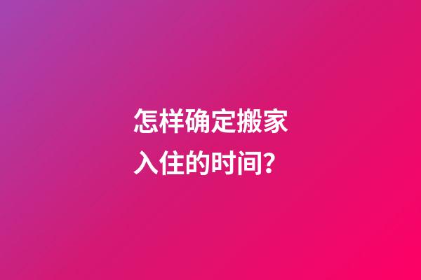 怎样确定搬家入住的时间？