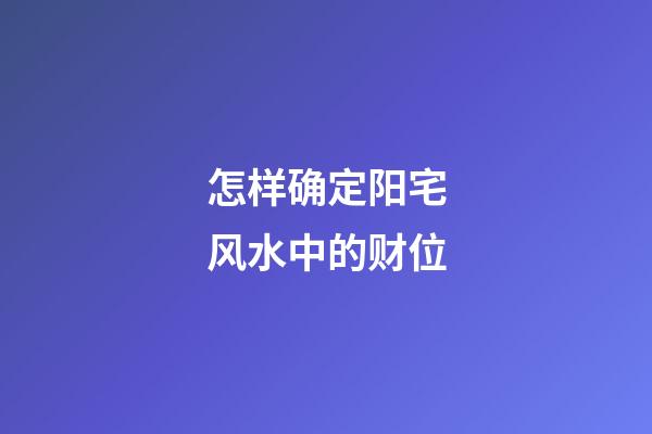 怎样确定阳宅风水中的财位