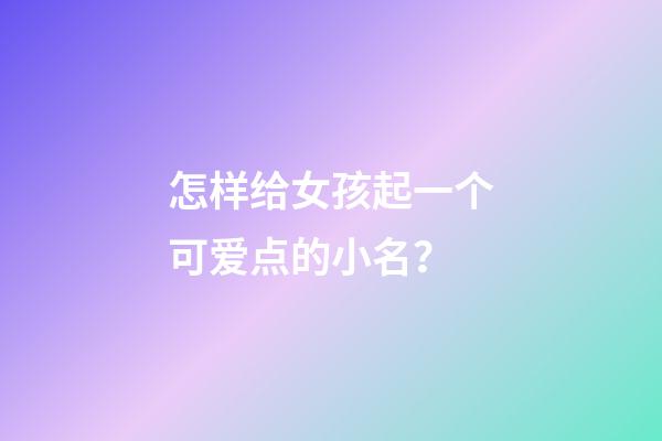 怎样给女孩起一个可爱点的小名？