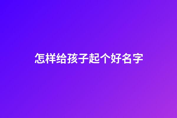 怎样给孩子起个好名字