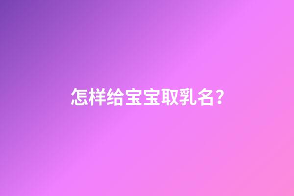 怎样给宝宝取乳名？