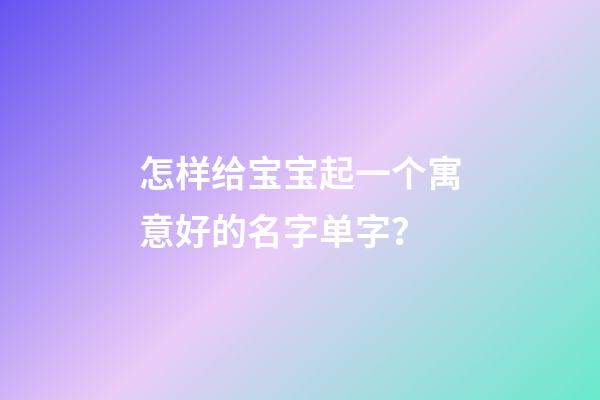 怎样给宝宝起一个寓意好的名字单字？