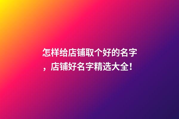 怎样给店铺取个好的名字，店铺好名字精选大全！